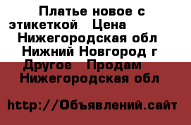 Платье новое с этикеткой › Цена ­ 4 000 - Нижегородская обл., Нижний Новгород г. Другое » Продам   . Нижегородская обл.